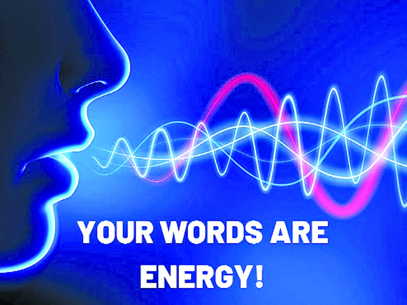 Words are energy; use them cautiously
